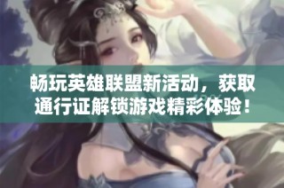 畅玩英雄联盟新活动，获取通行证解锁游戏精彩体验！