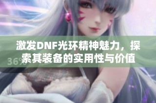 激发DNF光环精神魅力，探索其装备的实用性与价值