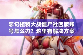 忘记植物大战僵尸社区版账号怎么办？这里有解决方案！