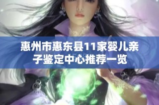 惠州市惠东县11家婴儿亲子鉴定中心推荐一览