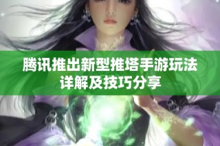 腾讯推出新型推塔手游玩法详解及技巧分享