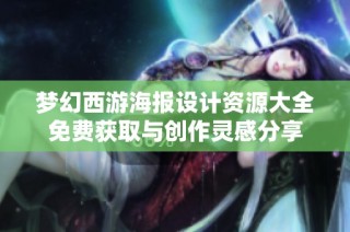 梦幻西游海报设计资源大全免费获取与创作灵感分享