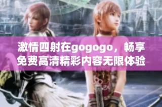 激情四射在gogogo，畅享免费高清精彩内容无限体验