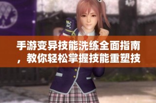 手游变异技能洗练全面指南，教你轻松掌握技能重塑技巧