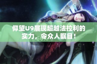 仰望U9展现超越法拉利的实力，令众人瞩目！