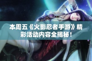 本周五《火影忍者手游》精彩活动内容全揭秘！
