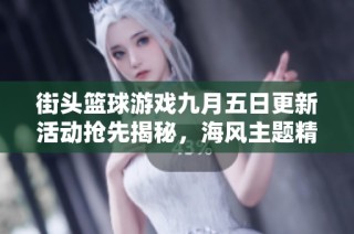 街头篮球游戏九月五日更新活动抢先揭秘，海风主题精彩来袭