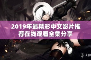 2019年最精彩中文影片推荐在线观看全集分享