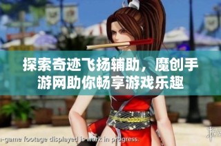 探索奇迹飞扬辅助，魔创手游网助你畅享游戏乐趣