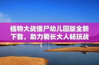 植物大战僵尸幼儿园版全新下载，助力菊长大人畅玩战斗乐趣