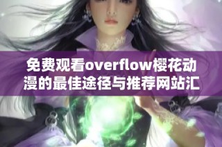 免费观看overflow樱花动漫的最佳途径与推荐网站汇总