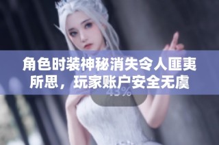 角色时装神秘消失令人匪夷所思，玩家账户安全无虞