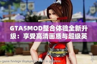 GTA5MOD整合体验全新升级：享受高清画质与超级英雄的精彩纷呈
