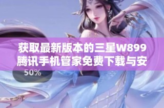 获取最新版本的三星W899腾讯手机管家免费下载与安装指南
