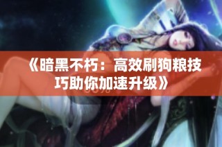 《暗黑不朽：高效刷狗粮技巧助你加速升级》
