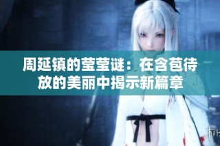 周延镇的莹莹谜：在含苞待放的美丽中揭示新篇章