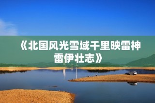 《北国风光雪域千里映雷神雷伊壮志》