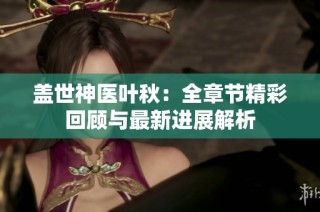 盖世神医叶秋：全章节精彩回顾与最新进展解析