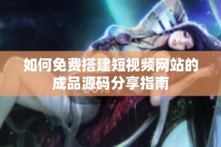 如何免费搭建短视频网站的成品源码分享指南