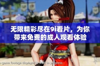 无限精彩尽在9i看片，为你带来免费的成人观看体验