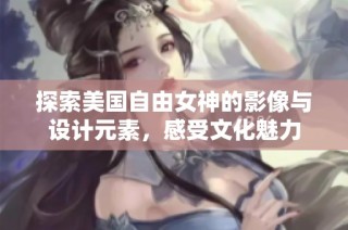 探索美国自由女神的影像与设计元素，感受文化魅力
