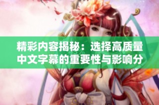 精彩内容揭秘：选择高质量中文字幕的重要性与影响分析