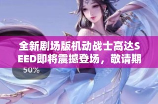 全新剧场版机动战士高达SEED即将震撼登场，敬请期待