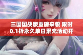三国国战版重磅来袭 限时0.1折永久单日累充活动开启