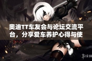 奥迪TT车友会与论坛交流平台，分享爱车养护心得与使用体验