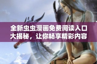 全新虫虫漫画免费阅读入口大揭秘，让你畅享精彩内容