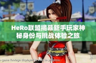 HeRo联盟揭幕新手玩家神秘身份与挑战体验之旅