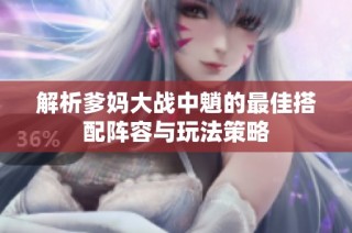 解析爹妈大战中魈的最佳搭配阵容与玩法策略