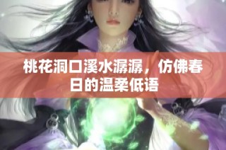 桃花洞口溪水潺潺，仿佛春日的温柔低语