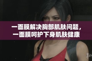 一面膜解决胸部肌肤问题，一面膜呵护下身肌肤健康