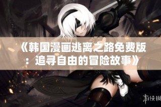 《韩国漫画逃离之路免费版：追寻自由的冒险故事》