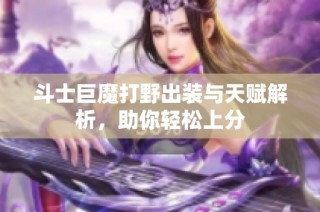 斗士巨魔打野出装与天赋解析，助你轻松上分