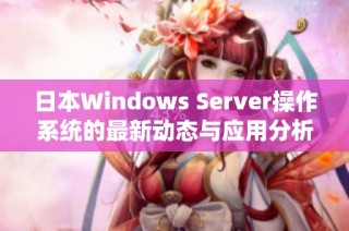 日本Windows Server操作系统的最新动态与应用分析