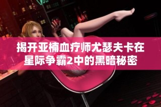 揭开亚楠血疗师尤瑟夫卡在星际争霸2中的黑暗秘密