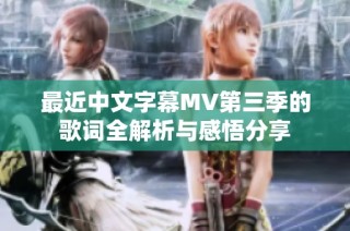 最近中文字幕MV第三季的歌词全解析与感悟分享