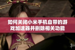如何关闭小米手机自带的游戏加速器并删除相关功能