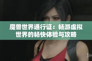 魔兽世界通行证：畅游虚拟世界的畅快体验与攻略