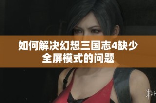 如何解决幻想三国志4缺少全屏模式的问题