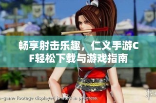 畅享射击乐趣，仁义手游CF轻松下载与游戏指南