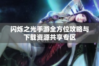 闪烁之光手游全方位攻略与下载资源共享专区