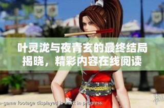 叶灵泷与夜青玄的最终结局揭晓，精彩内容在线阅读