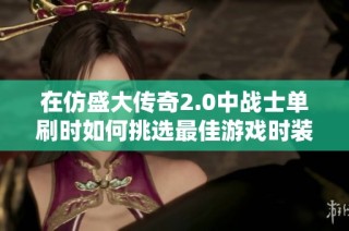 在仿盛大传奇2.0中战士单刷时如何挑选最佳游戏时装与坐骑