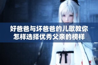 好爸爸与坏爸爸的儿歌教你怎样选择优秀父亲的榜样