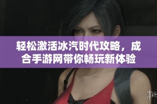 轻松激活冰汽时代攻略，成合手游网带你畅玩新体验