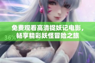 免费观看高清捉妖记电影，畅享精彩妖怪冒险之旅