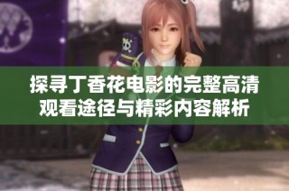 探寻丁香花电影的完整高清观看途径与精彩内容解析